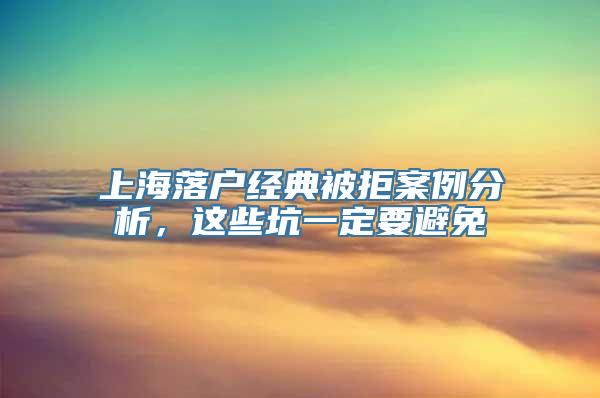 上海落户经典被拒案例分析，这些坑一定要避免