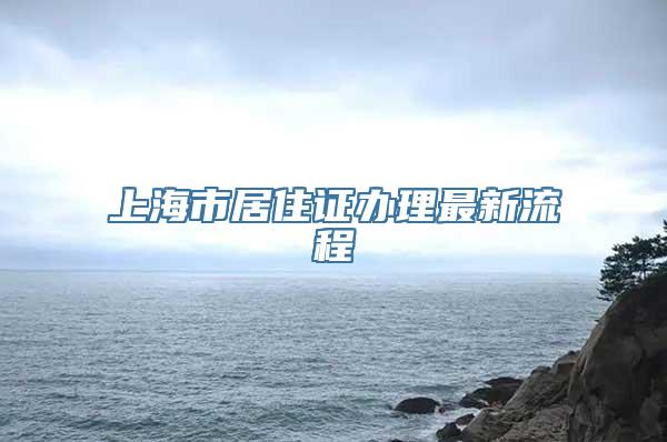 上海市居住证办理最新流程