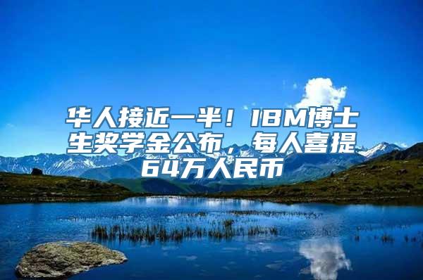 华人接近一半！IBM博士生奖学金公布，每人喜提64万人民币