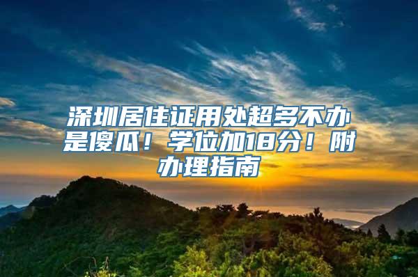 深圳居住证用处超多不办是傻瓜！学位加18分！附办理指南