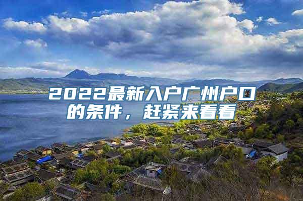 2022最新入户广州户口的条件，赶紧来看看