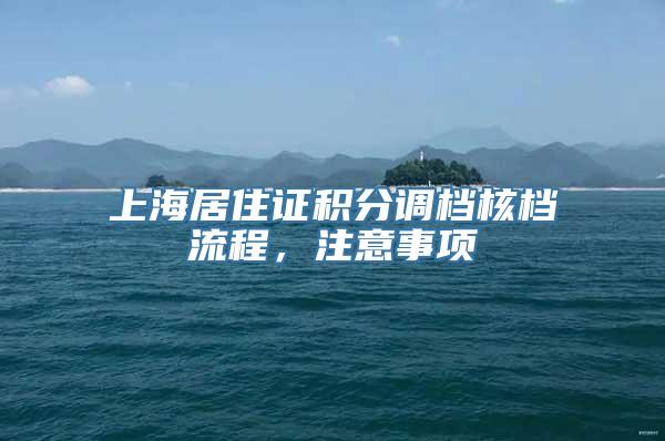 上海居住证积分调档核档流程，注意事项