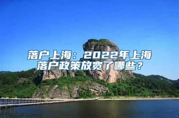 落户上海：2022年上海落户政策放宽了哪些？