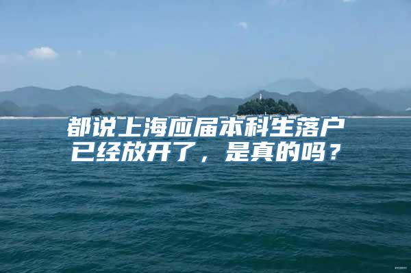 都说上海应届本科生落户已经放开了，是真的吗？