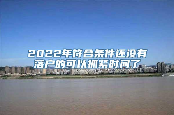 2022年符合条件还没有落户的可以抓紧时间了