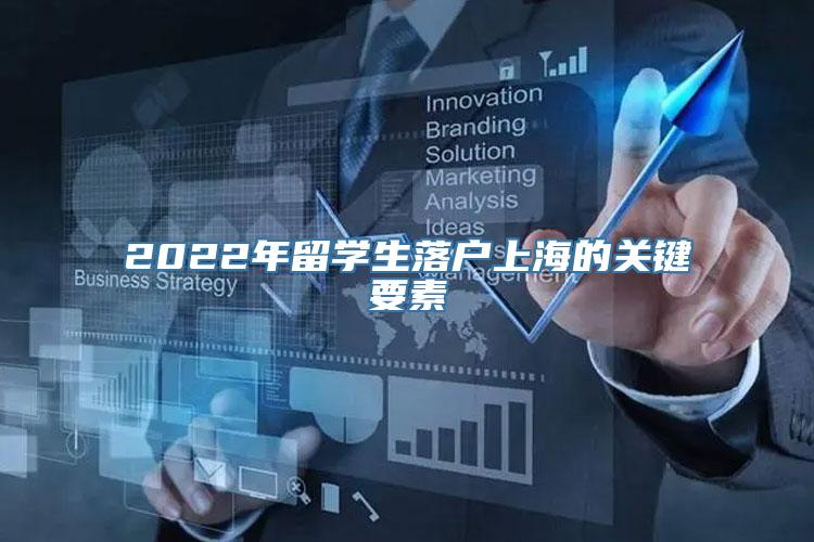 2022年留学生落户上海的关键要素