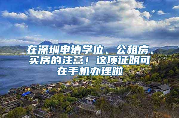 在深圳申请学位、公租房、买房的注意！这项证明可在手机办理啦