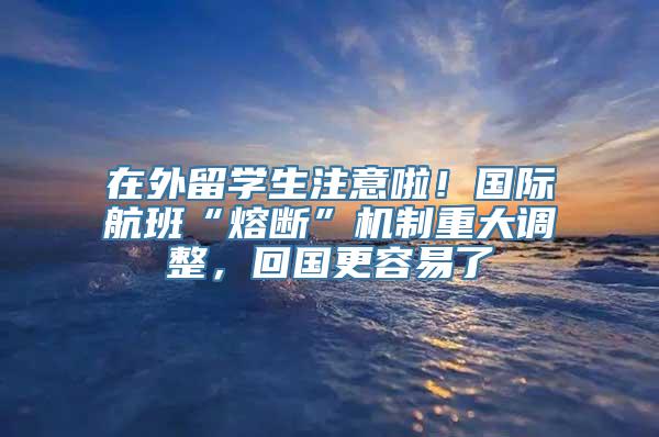 在外留学生注意啦！国际航班“熔断”机制重大调整，回国更容易了