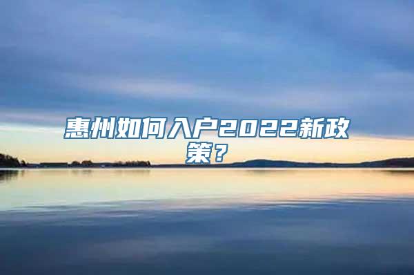 惠州如何入户2022新政策？