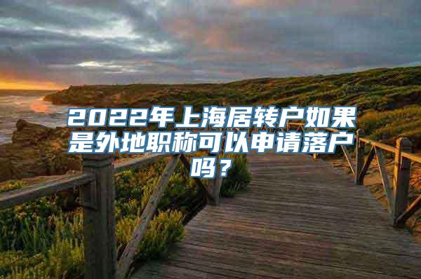 2022年上海居转户如果是外地职称可以申请落户吗？