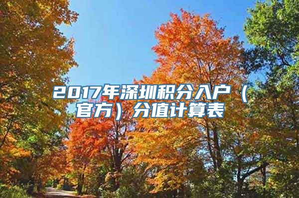 2017年深圳积分入户（官方）分值计算表