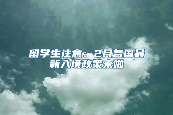 留学生注意：2月各国最新入境政策来啦