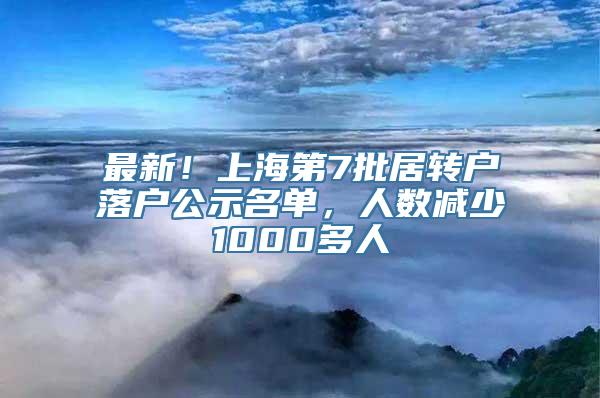 最新！上海第7批居转户落户公示名单，人数减少1000多人