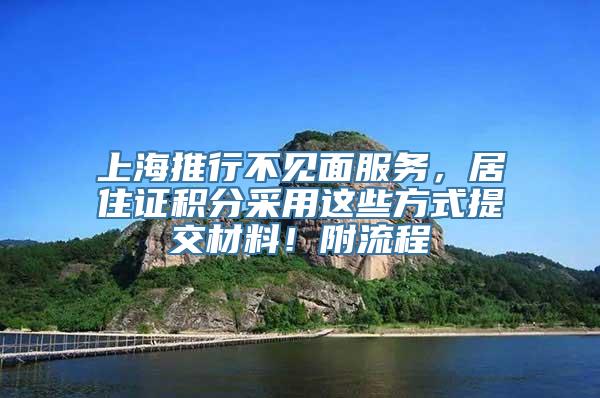 上海推行不见面服务，居住证积分采用这些方式提交材料！附流程