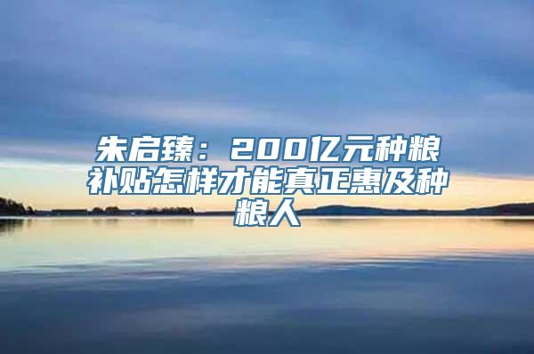 朱启臻：200亿元种粮补贴怎样才能真正惠及种粮人