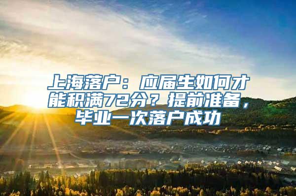 上海落户：应届生如何才能积满72分？提前准备，毕业一次落户成功