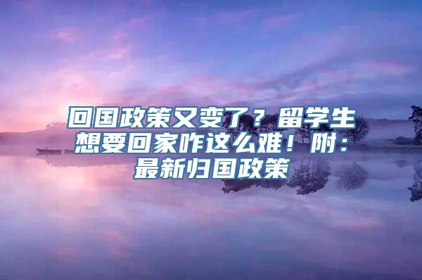 回国政策又变了？留学生想要回家咋这么难！附：最新归国政策