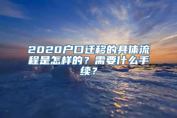 2020户口迁移的具体流程是怎样的？需要什么手续？