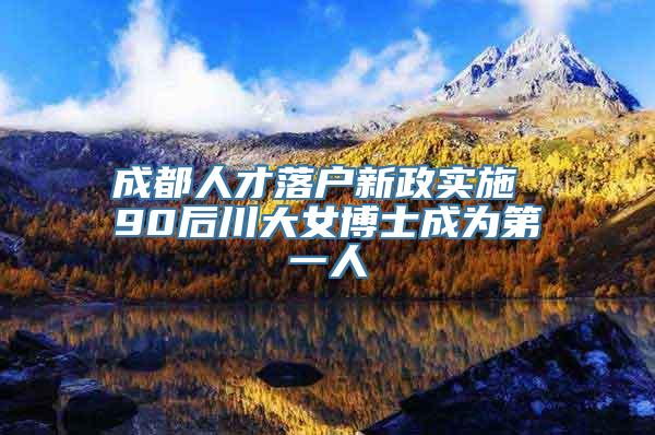 成都人才落户新政实施 90后川大女博士成为第一人