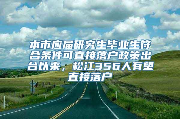 本市应届研究生毕业生符合条件可直接落户政策出台以来，松江356人有望直接落户