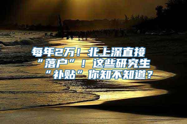 每年2万！北上深直接“落户”！这些研究生“补贴”你知不知道？