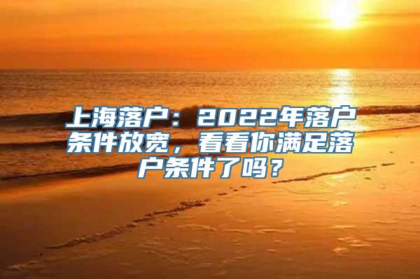 上海落户：2022年落户条件放宽，看看你满足落户条件了吗？