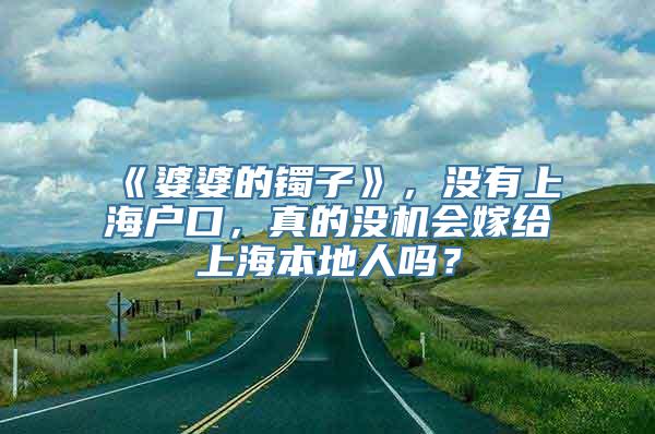 《婆婆的镯子》，没有上海户口，真的没机会嫁给上海本地人吗？