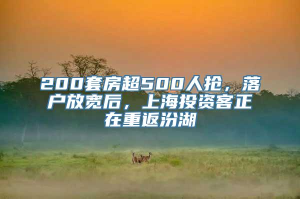 200套房超500人抢，落户放宽后，上海投资客正在重返汾湖