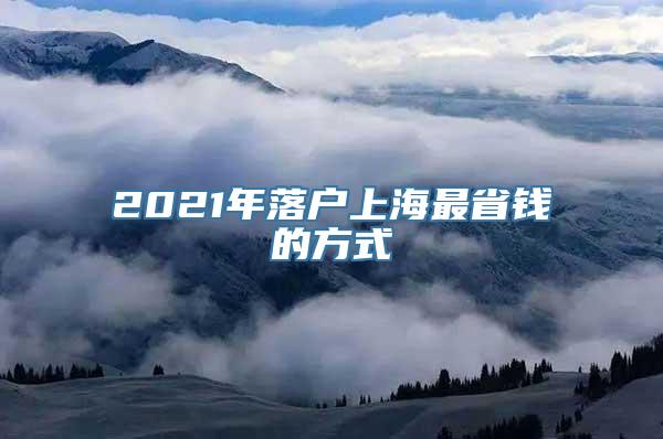 2021年落户上海最省钱的方式