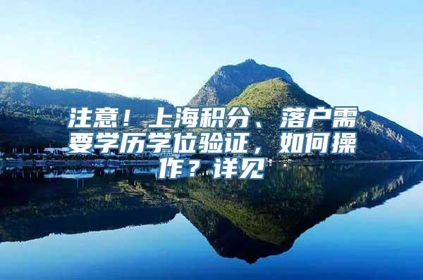 注意！上海积分、落户需要学历学位验证，如何操作？详见→