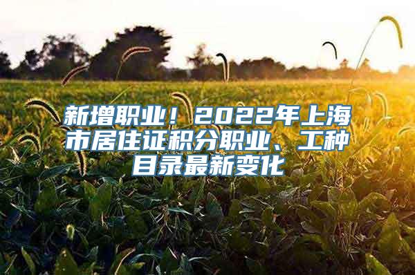 新增职业！2022年上海市居住证积分职业、工种目录最新变化