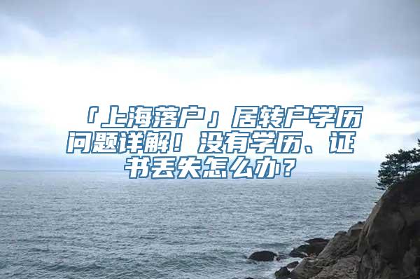 「上海落户」居转户学历问题详解！没有学历、证书丢失怎么办？