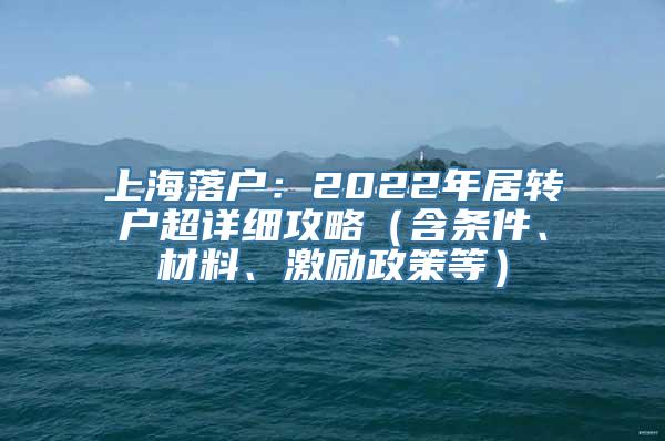 上海落户：2022年居转户超详细攻略（含条件、材料、激励政策等）