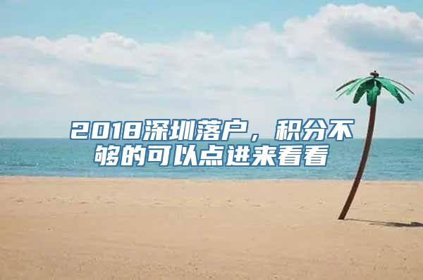 2018深圳落户，积分不够的可以点进来看看