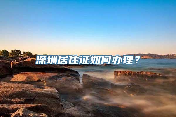 深圳居住证如何办理？