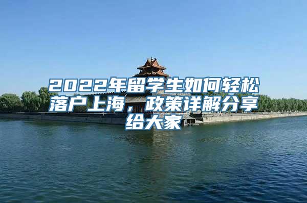 2022年留学生如何轻松落户上海，政策详解分享给大家