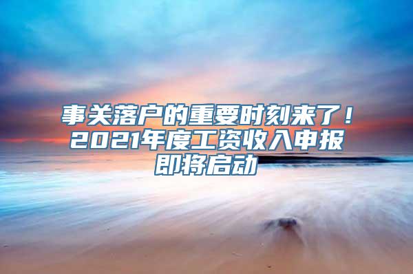 事关落户的重要时刻来了！2021年度工资收入申报即将启动