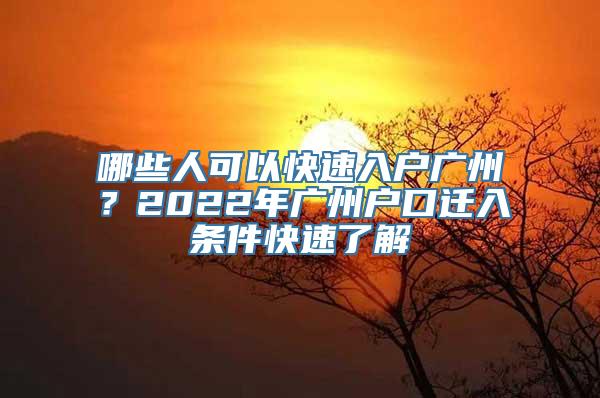 哪些人可以快速入户广州？2022年广州户口迁入条件快速了解