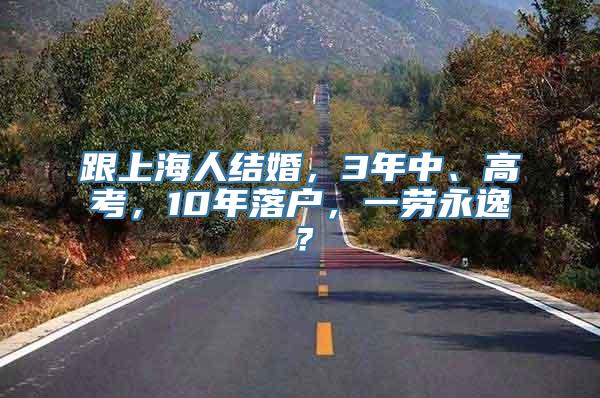 跟上海人结婚，3年中、高考，10年落户，一劳永逸？