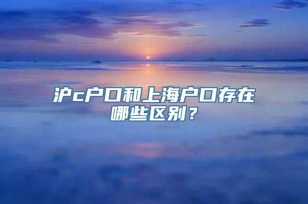 沪c户口和上海户口存在哪些区别？