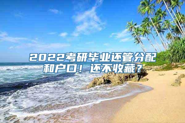 2022考研毕业还管分配和户口！还不收藏？