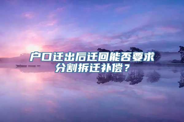 户口迁出后迁回能否要求分割拆迁补偿？