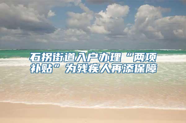 石拐街道入户办理“两项补贴”为残疾人再添保障