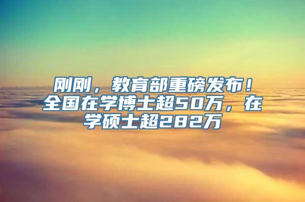 刚刚，教育部重磅发布！全国在学博士超50万，在学硕士超282万