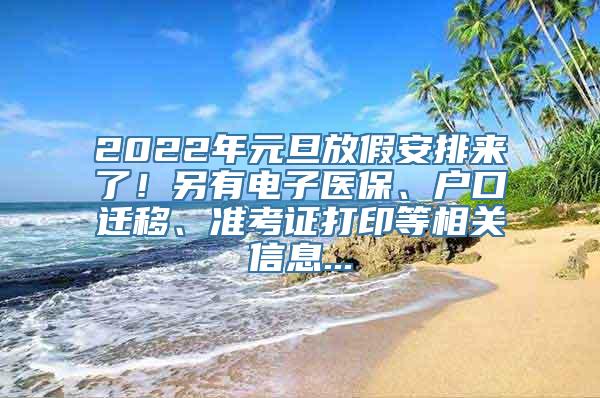 2022年元旦放假安排来了！另有电子医保、户口迁移、准考证打印等相关信息...