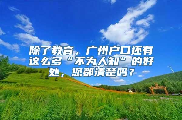 除了教育，广州户口还有这么多“不为人知”的好处，您都清楚吗？