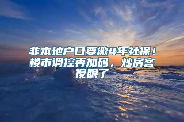 非本地户口要缴4年社保！楼市调控再加码，炒房客傻眼了