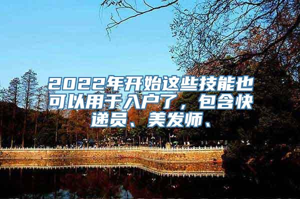 2022年开始这些技能也可以用于入户了，包含快递员、美发师、