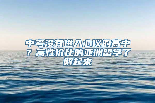 中考没有进入心仪的高中？高性价比的亚洲留学了解起来