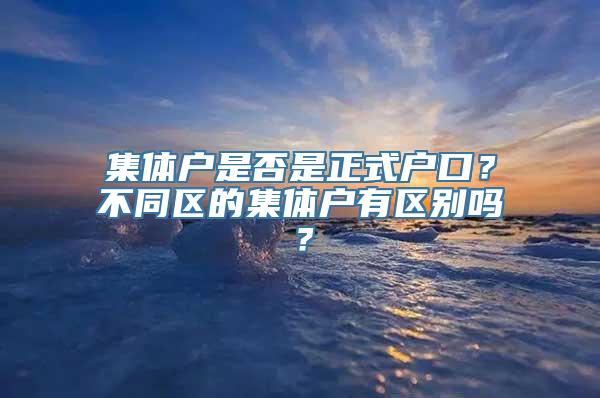 集体户是否是正式户口？不同区的集体户有区别吗？